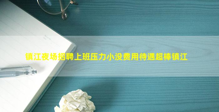 镇江夜场招聘上班压力小没费用待遇超棒镇江